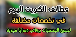 وظائف الكويت : نقدم لكم عشرات الوظائف لكل الجنسيات فى العديد من التخصصات|jobs in kuwait