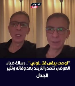 رسالة ضياء العوضي تتصدر التريند بعد رحيله